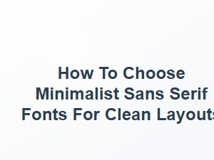 How to Choose Minimalist Sans Serif Fonts for Clean Layouts